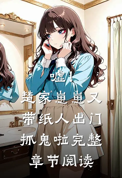 嘘！楚家崽崽又带纸人出门抓鬼啦完整章节阅读