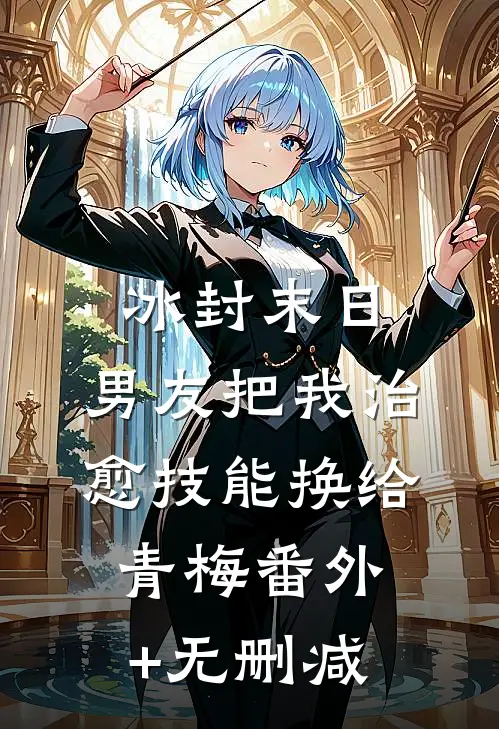 冰封末日，男友把我治愈技能换给青梅番外+无删减