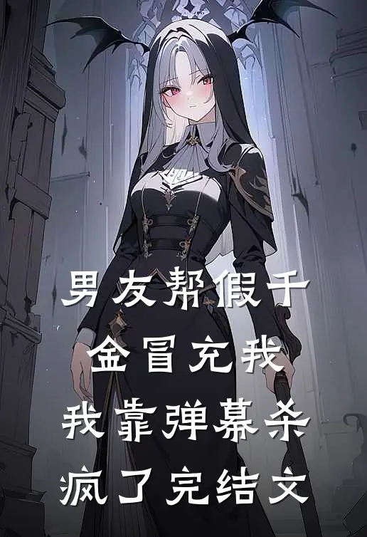男友帮假千金冒充我，我靠弹幕杀疯了完结文