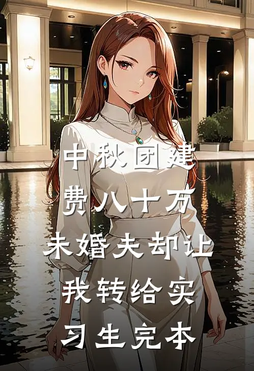 中秋团建费八十万，未婚夫却让我转给实习生完本