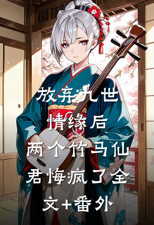 放弃九世情缘后，两个竹马仙君悔疯了全文+番外
