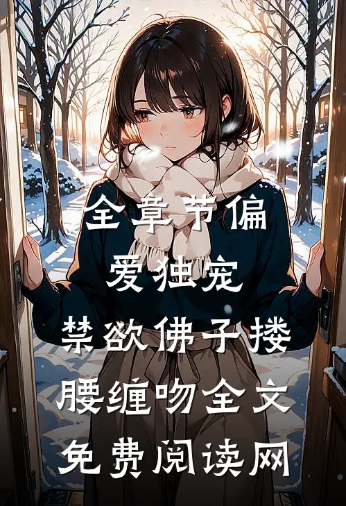 全章节偏爱独宠,禁欲佛子搂腰缠吻全文免费阅读网