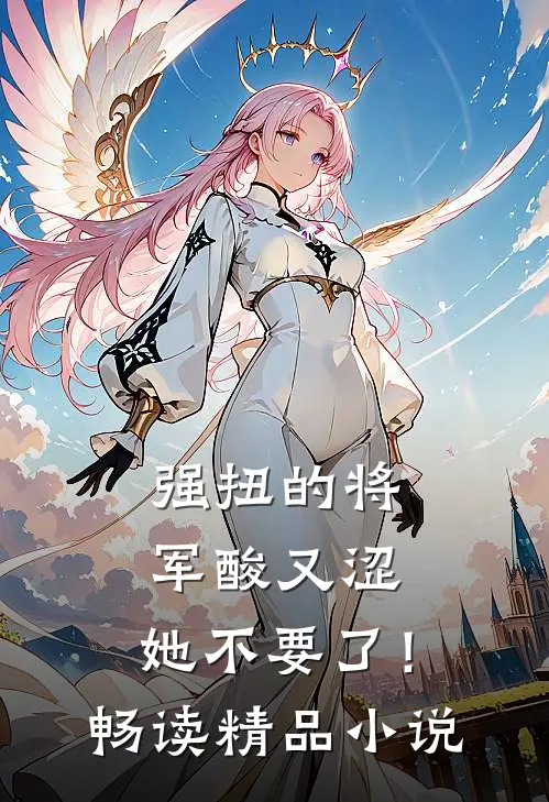 强扭的将军酸又涩，她不要了！畅读精品小说