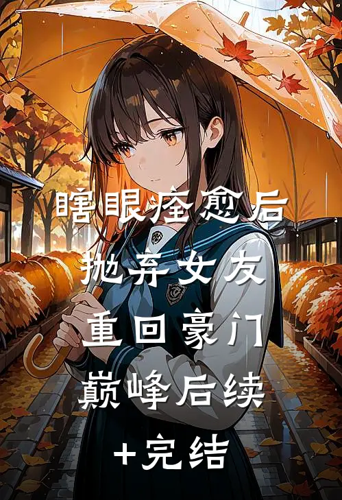 瞎眼痊愈后抛弃女友，重回豪门巅峰后续+完结