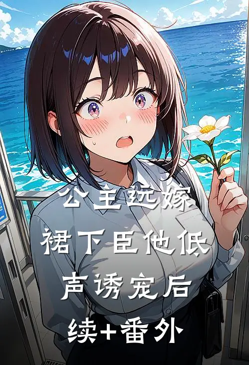 公主远嫁，裙下臣他低声诱宠后续+番外