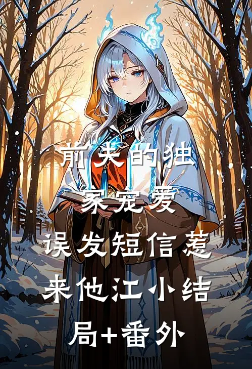 前夫的独家宠爱：误发短信惹来他江小结局+番外
