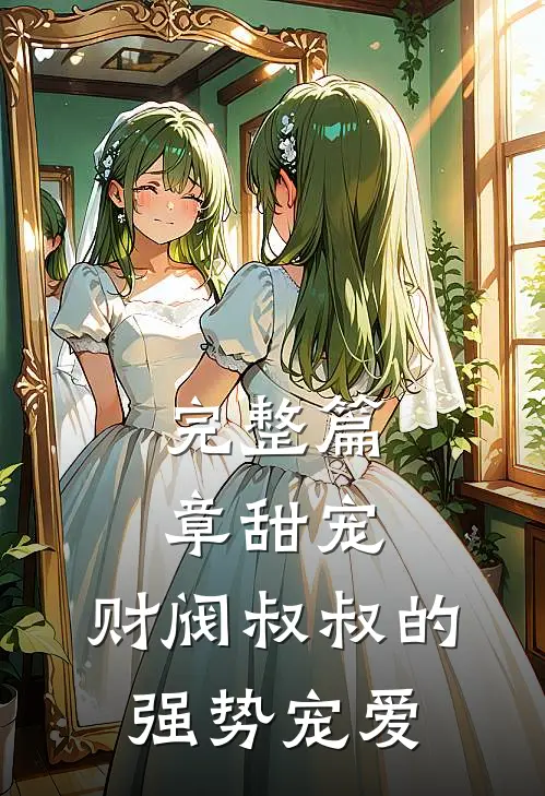 完整篇章甜宠：财阀叔叔的强势宠爱