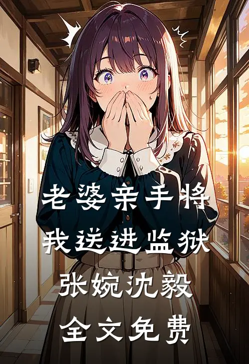 老婆亲手将我送进监狱张婉沈毅全文免费
