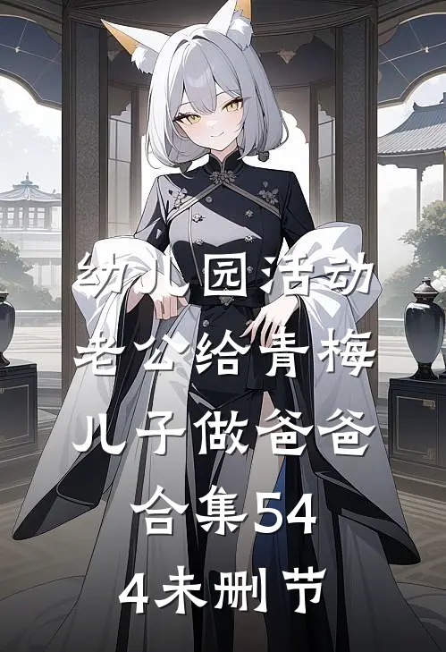 幼儿园活动，老公给青梅儿子做爸爸合集544未删节
