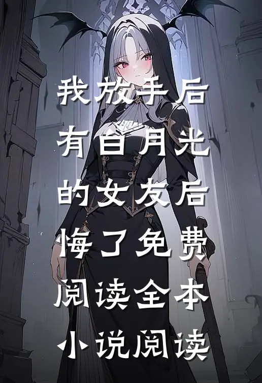 我放手后,有白月光的女友后悔了免费阅读全本小说阅读