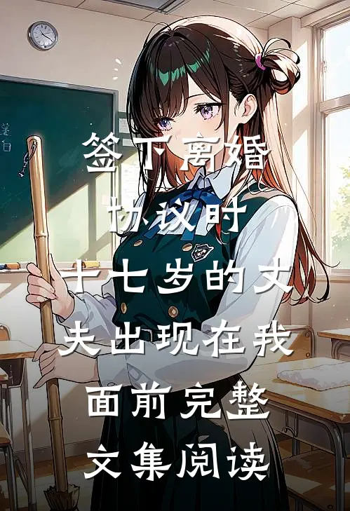 签下离婚协议时，十七岁的丈夫出现在我面前完整文集阅读