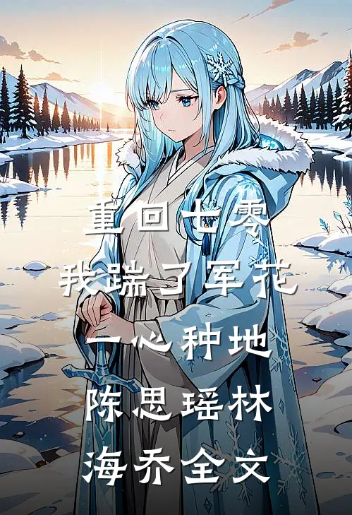 重回七零，我踹了军花一心种地陈思瑶林海乔全文