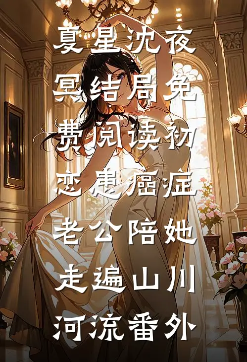 夏星沈夜冥结局免费阅读初恋患癌症，老公陪她走遍山川河流番外