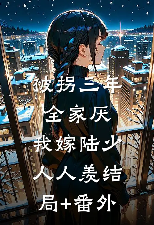 被拐三年全家厌，我嫁陆少人人羡结局+番外