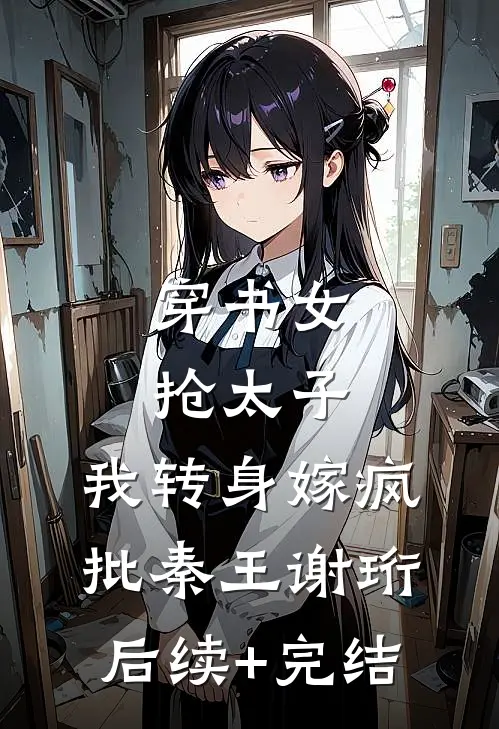 穿书女抢太子，我转身嫁疯批秦王谢珩后续+完结