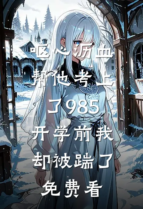 呕心沥血帮他考上了985，开学前我却被踹了免费看