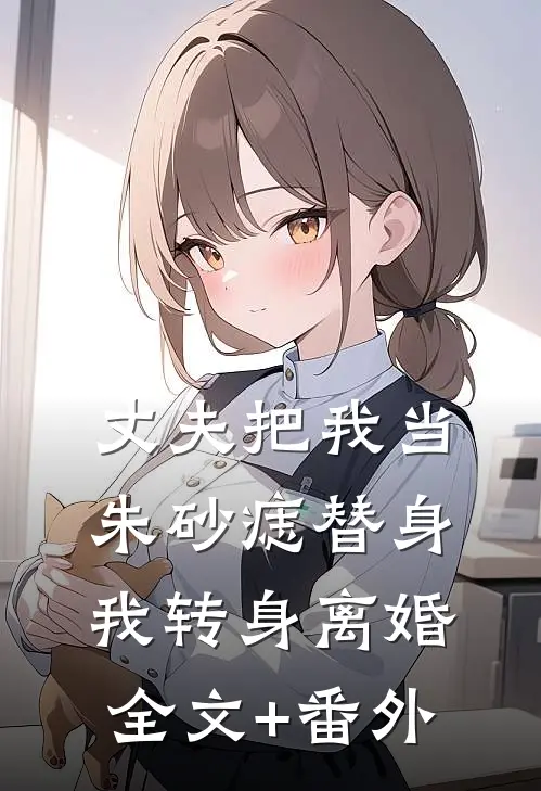 丈夫把我当朱砂痣替身，我转身离婚全文+番外