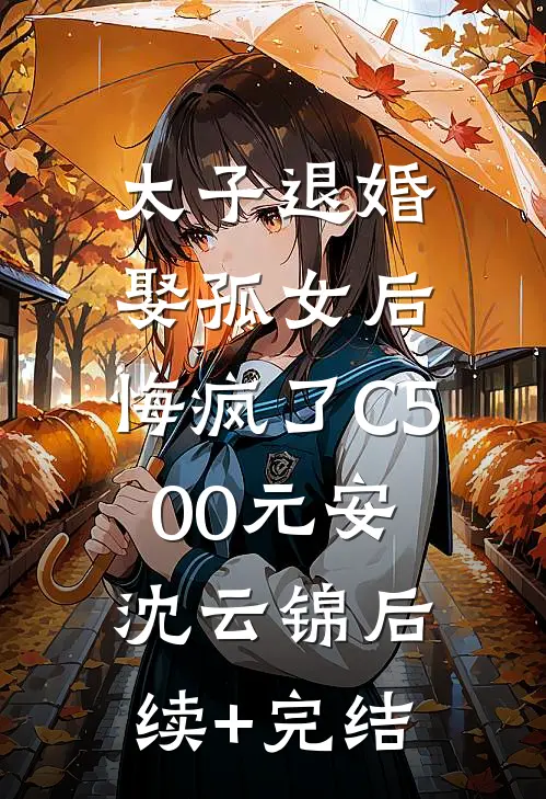 太子退婚娶孤女后，悔疯了C500元安沈云锦后续+完结