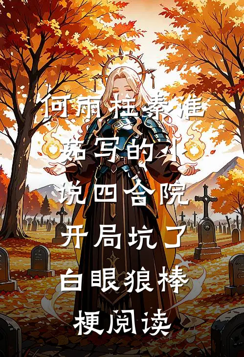 何雨柱秦淮茹写的小说四合院：开局坑了白眼狼棒梗阅读