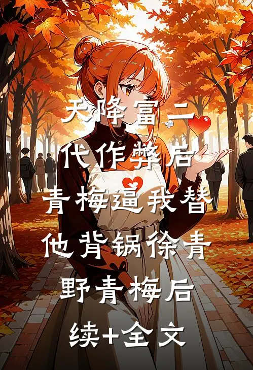 天降富二代作弊后，青梅逼我替他背锅徐青野青梅后续+全文