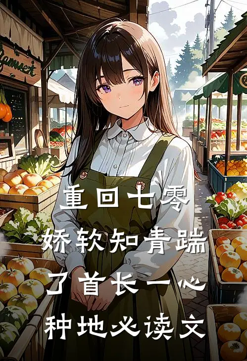 重回七零，娇软知青踹了首长一心种地必读文
