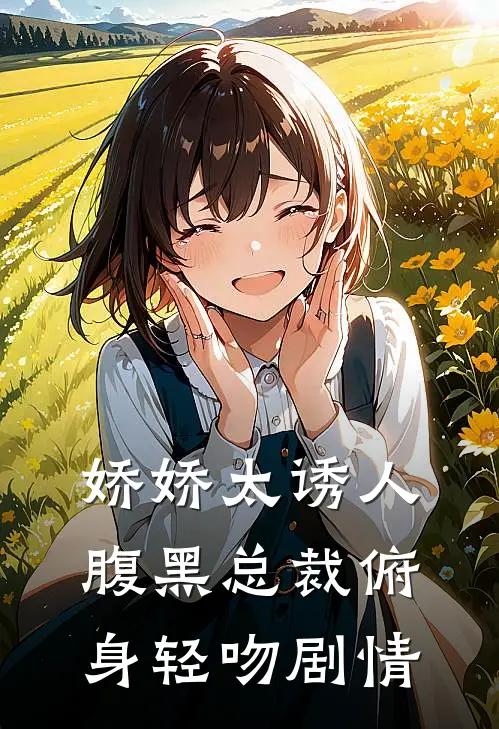 娇娇太诱人，腹黑总裁俯身轻吻剧情