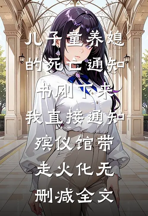 儿子童养媳的死亡通知书刚下来，我直接通知殡仪馆带走火化无删减全文