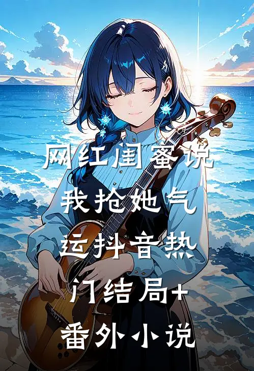 网红闺蜜说我抢她气运抖音热门结局+番外小说