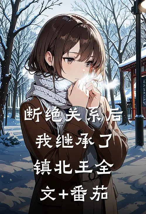 断绝关系后，我继承了镇北王全文+番茄