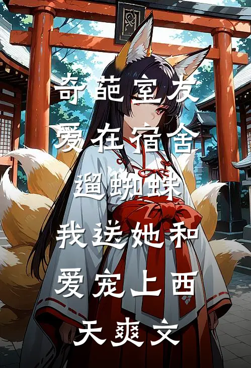 奇葩室友爱在宿舍遛蜘蛛，我送她和爱宠上西天爽文