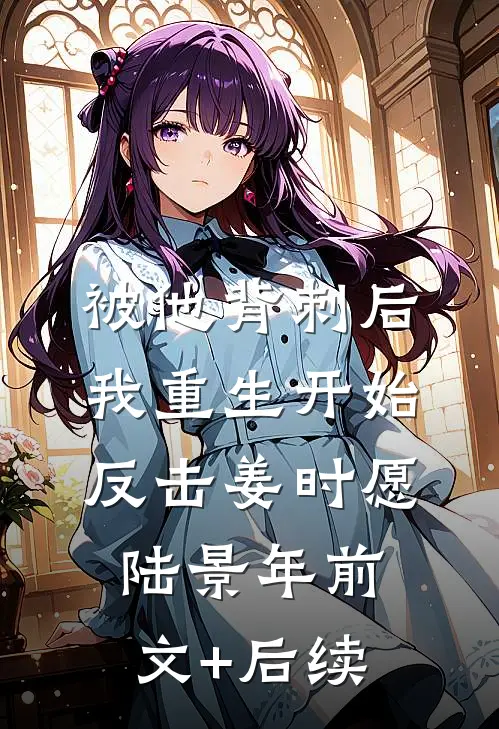 被他背刺后，我重生开始反击姜时愿陆景年前文+后续