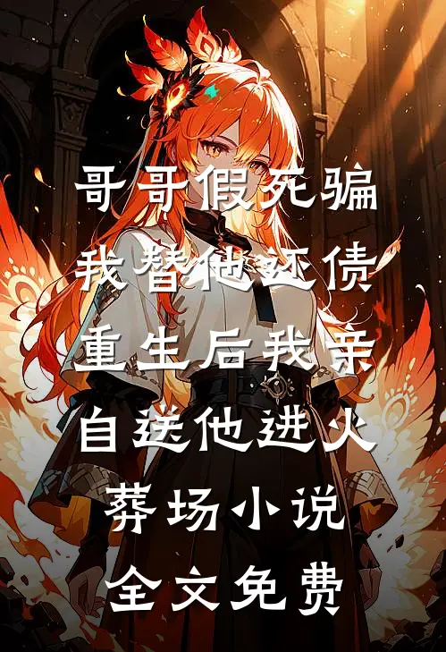 哥哥假死骗我替他还债，重生后我亲自送他进火葬场小说全文免费