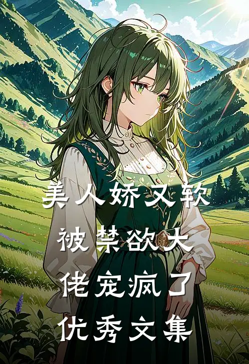 美人娇又软，被禁欲大佬宠疯了优秀文集
