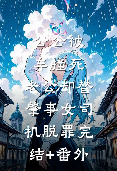 公公被车撞死，老公却替肇事女司机脱罪完结+番外