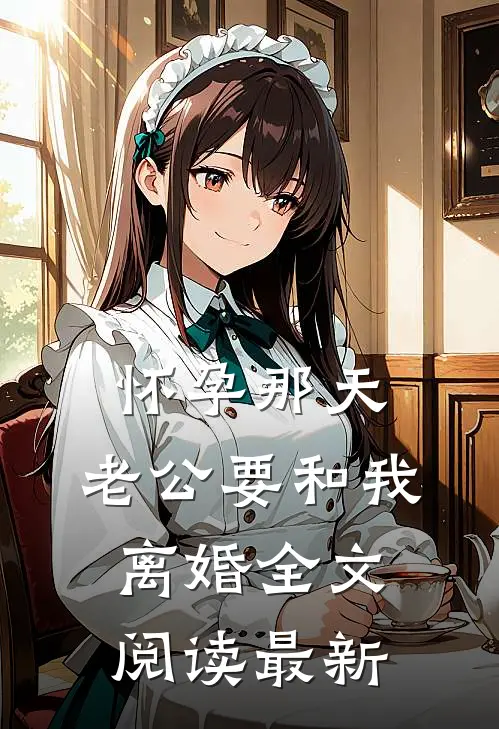 怀孕那天，老公要和我离婚全文阅读最新