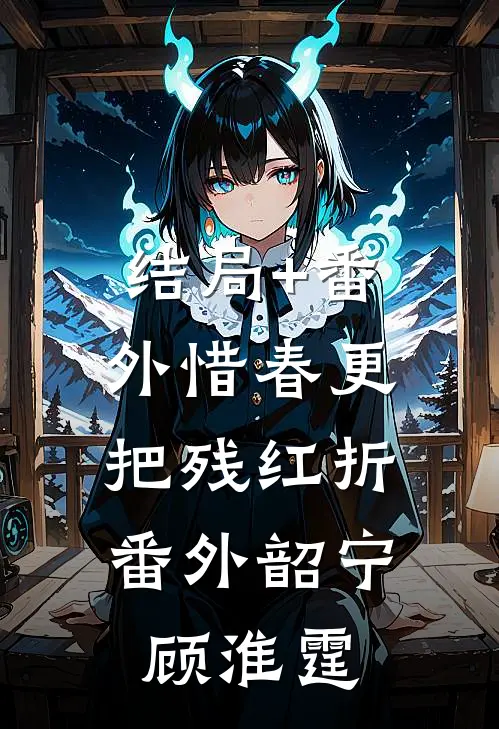 结局+番外惜春更把残红折： 番外韶宁顾淮霆
