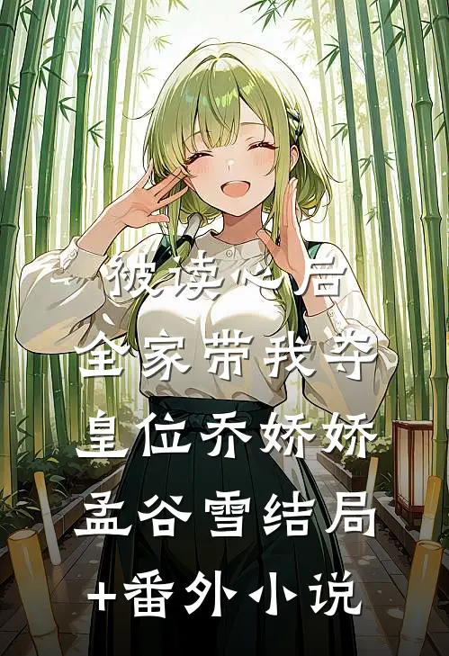 被读心后，全家带我夺皇位乔娇娇孟谷雪结局+番外小说