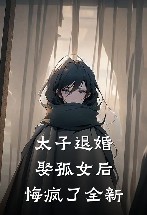 太子退婚娶孤女后，悔疯了全新