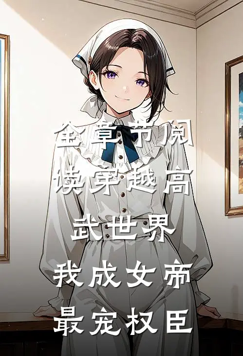 全章节阅读穿越高武世界，我成女帝最宠权臣