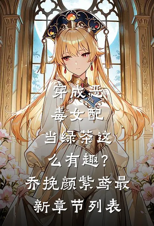 穿成恶毒女配，当绿茶这么有趣？乔挽颜紫鸢最新章节列表