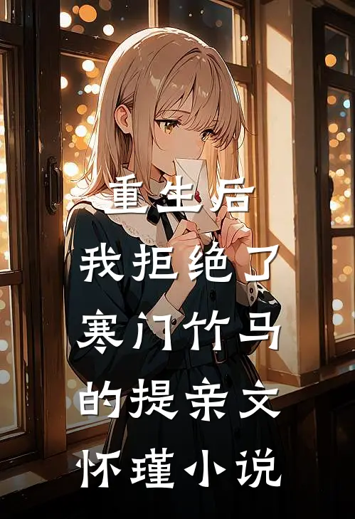 重生后，我拒绝了寒门竹马的提亲文怀瑾小说