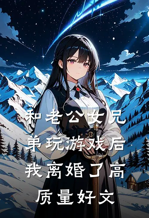 和老公女兄弟玩游戏后，我离婚了高质量好文