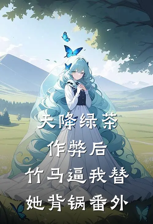 天降绿茶作弊后，竹马逼我替她背锅番外