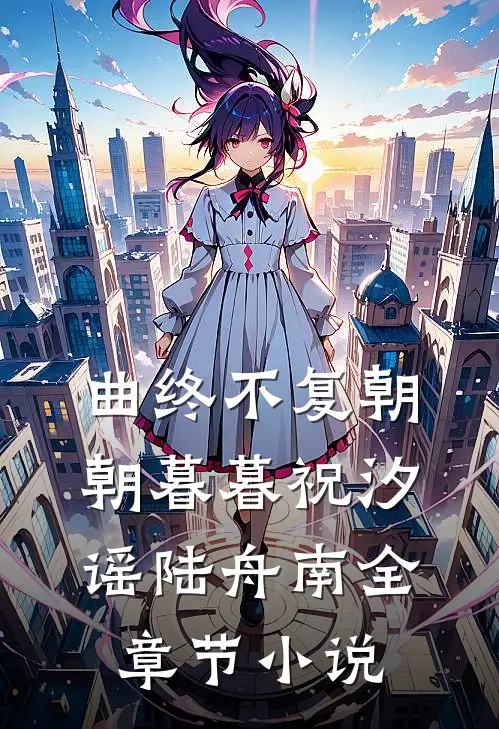 曲终不复朝朝暮暮祝汐谣陆舟南全章节小说