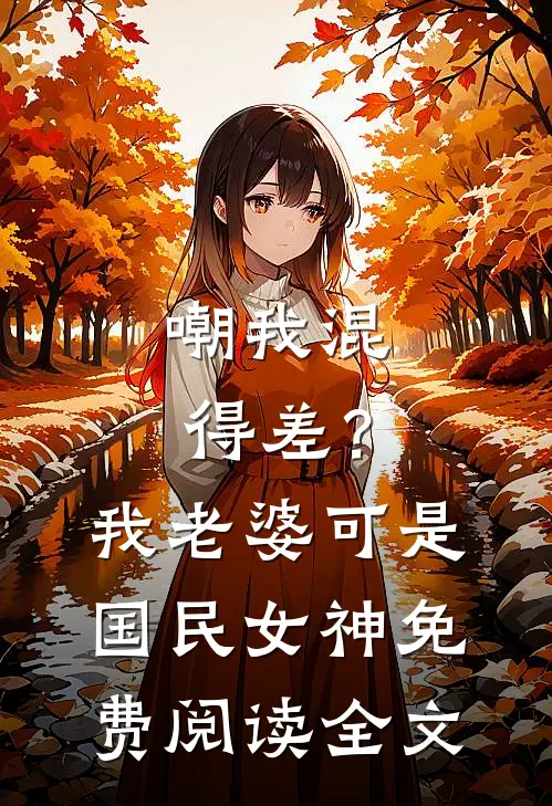 嘲我混得差？我老婆可是国民女神免费阅读全文