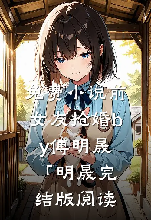 免费小说前女友抢婚by傅明晟「明晟完结版阅读