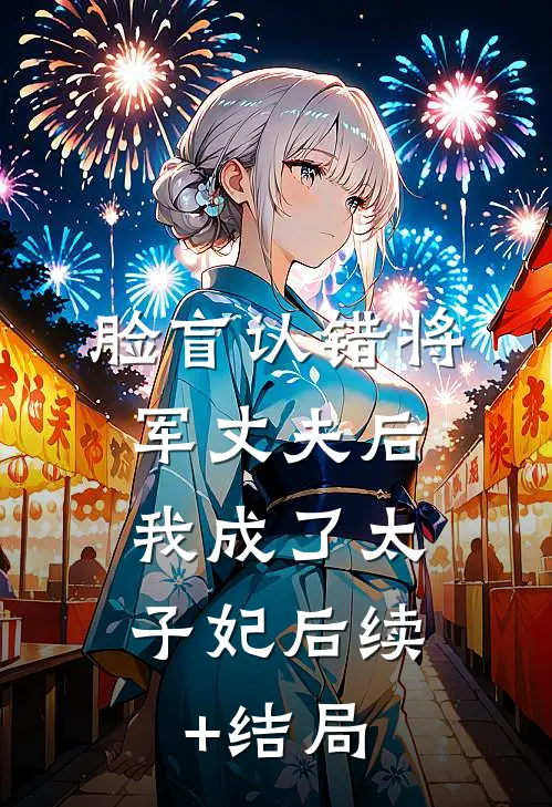 脸盲认错将军丈夫后，我成了太子妃后续+结局