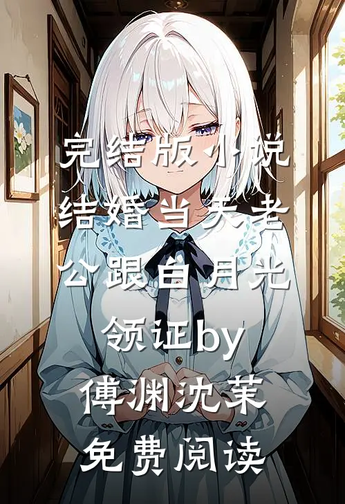 完结版小说结婚当天老公跟白月光领证by傅渊沈茉免费阅读