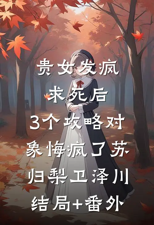 贵女发疯求死后，3个攻略对象悔疯了苏归梨卫泽川结局+番外