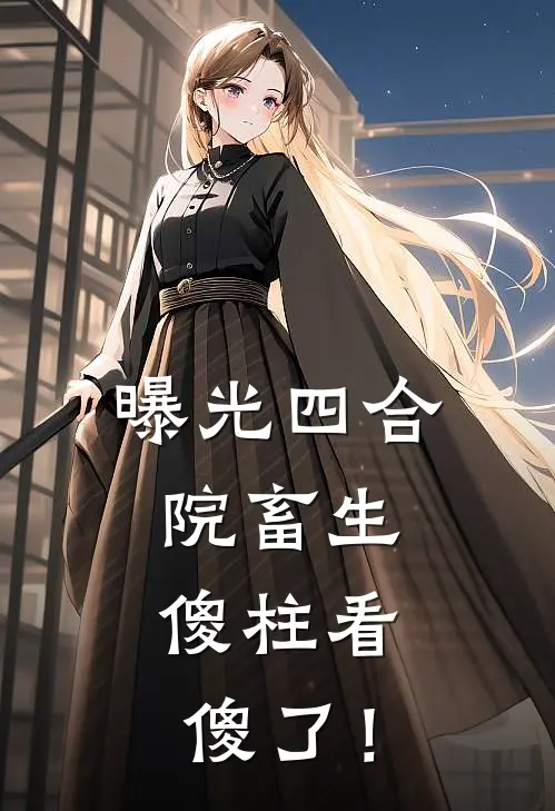 曝光四合院畜生，傻柱看傻了！